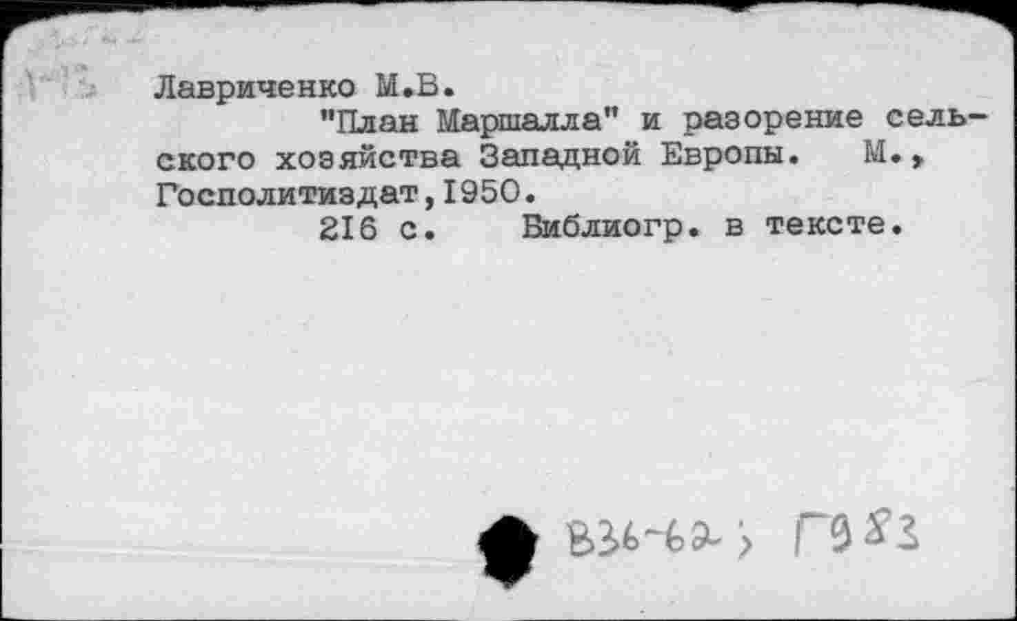 ﻿Лавриненко М.В.
’’План Маршалла” и разорение сельского хозяйства Западной Европы. М., Госполитиздат,1950.
216 с. Виблиогр. в тексте.